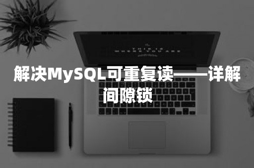 解决MySQL可重复读——详解间隙锁