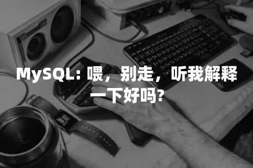 MySQL: 喂，别走，听我解释一下好吗?