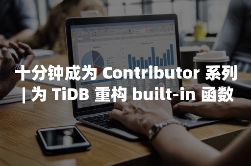 云原生分布式数据库十分钟成为 Contributor 系列 | 为 TiDB 重构 built-in 函数