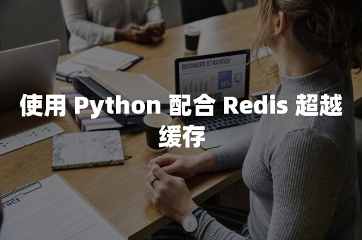 使用 Python 配合 Redis 超越缓存