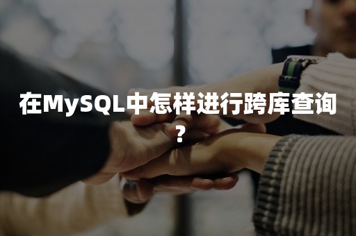 在MySQL中怎样进行跨库查询？