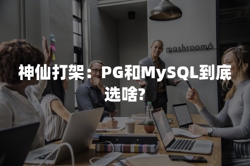 神仙打架：PG和MySQL到底选啥?