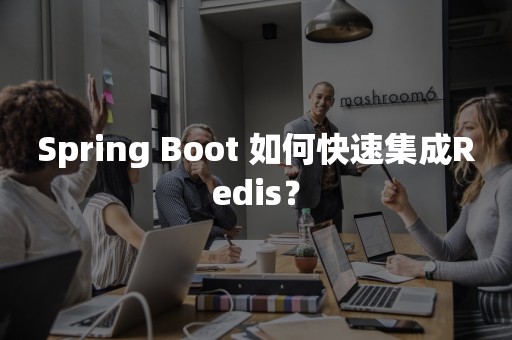 Spring Boot 如何快速集成Redis？