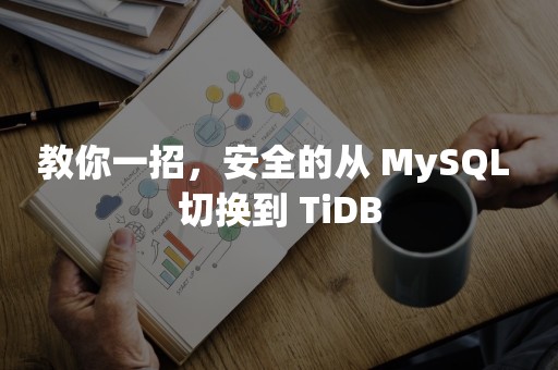 教你一招，安全的从 MySQL 切换到 TiDB