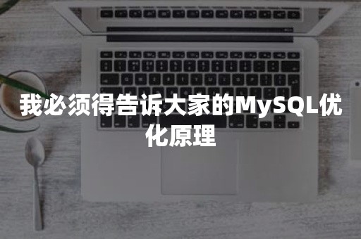 我必须得告诉大家的MySQL优化原理