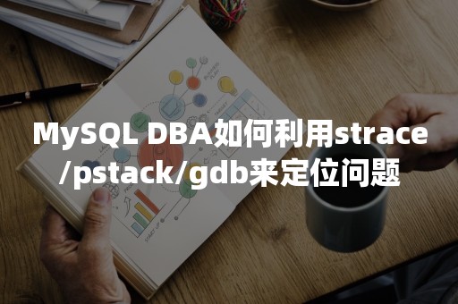 MySQL DBA如何利用strace/pstack/gdb来定位问题