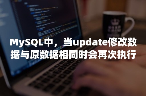 MySQL中，当update修改数据与原数据相同时会再次执行吗？