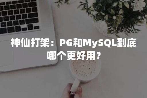 神仙打架：PG和MySQL到底哪个更好用？