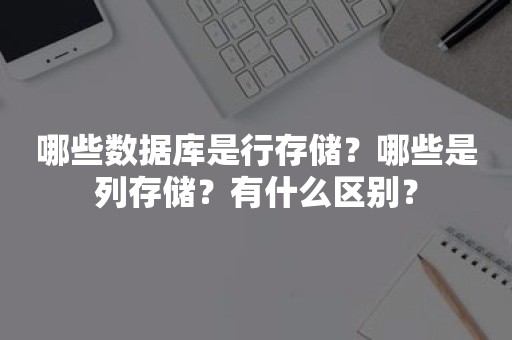 哪些数据库是行存储？哪些是列存储？有什么区别？