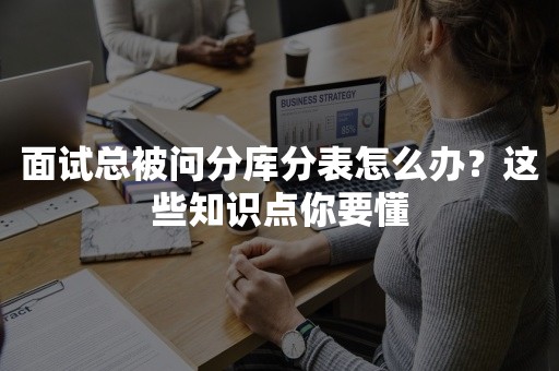 面试总被问分库分表怎么办？这些知识点你要懂