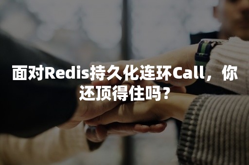 面对Redis持久化连环Call，你还顶得住吗？