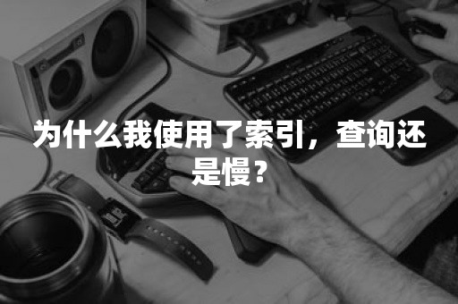 为什么我使用了索引，查询还是慢？