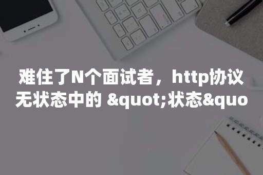 难住了N个面试者，http协议无状态中的 "状态" 到底指的是什么？！