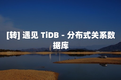 [转] 遇见 TiDB - 分布式关系数据库
