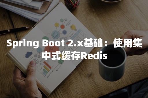 Spring Boot 2.x基础：使用集中式缓存Redis