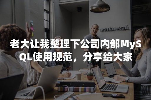 老大让我整理下公司内部MySQL使用规范，分享给大家