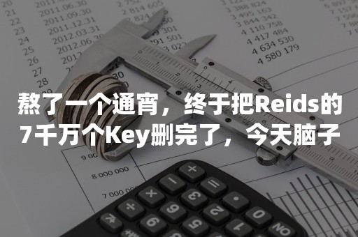 熬了一个通宵，终于把Reids的7千万个Key删完了，今天脑子都嗡嗡响！