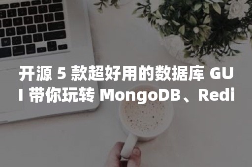 开源 5 款超好用的数据库 GUI 带你玩转 MongoDB、Redis、SQL 数据库