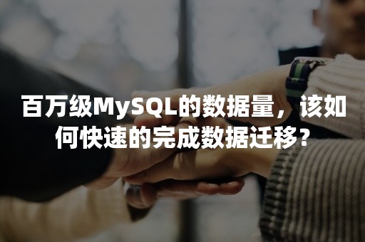 百万级MySQL的数据量，该如何快速的完成数据迁移？