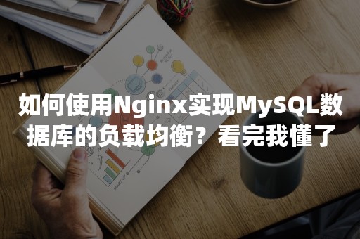 如何使用Nginx实现MySQL数据库的负载均衡？看完我懂了！！