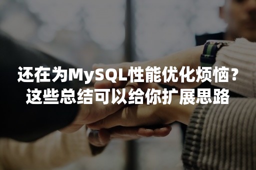 还在为MySQL性能优化烦恼？这些总结可以给你扩展思路