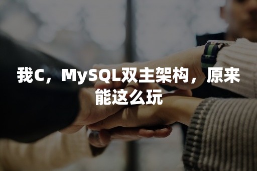 我C，MySQL双主架构，原来能这么玩