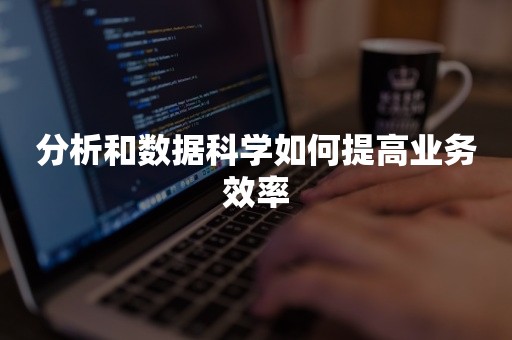 分析和数据科学如何提高业务效率