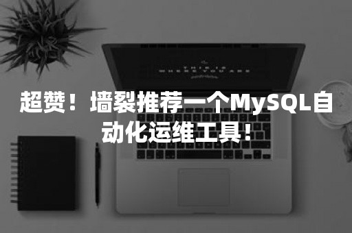 超赞！墙裂推荐一个MySQL自动化运维工具！