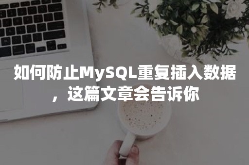 如何防止MySQL重复插入数据，这篇文章会告诉你