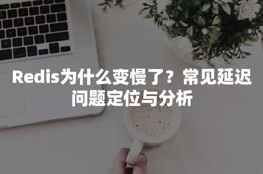 Redis为什么变慢了？常见延迟问题定位与分析