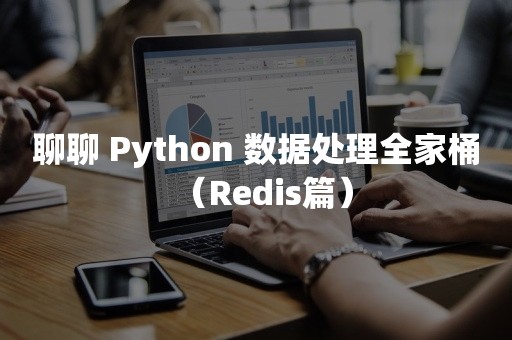 聊聊 Python 数据处理全家桶（Redis篇）