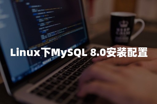 Linux下MySQL 8.0安装配置