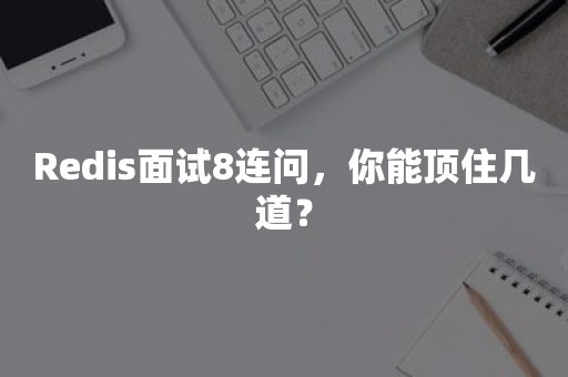 Redis面试8连问，你能顶住几道？