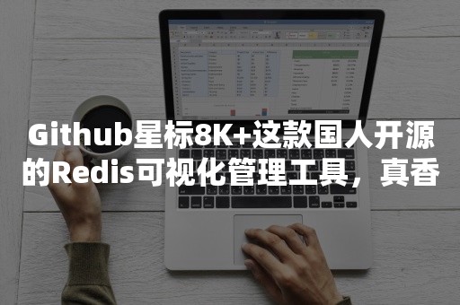 Github星标8K+这款国人开源的Redis可视化管理工具，真香...