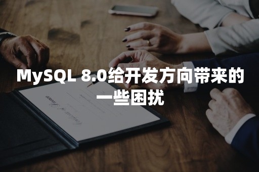 MySQL 8.0给开发方向带来的一些困扰