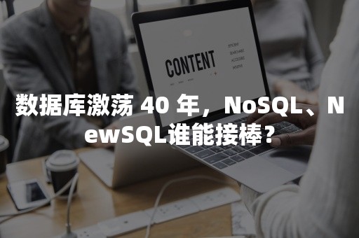 数据库激荡 40 年，NoSQL、NewSQL谁能接棒？