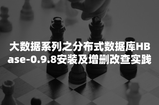 大数据系列之分布式数据库***-0.9.8安装及增删改查实践