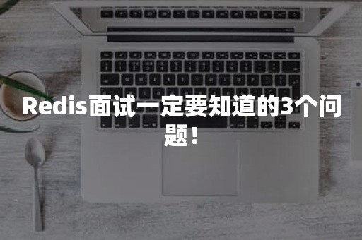 Redis面试一定要知道的3个问题！