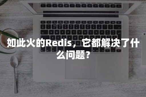 如此火的Redis，它都解决了什么问题？