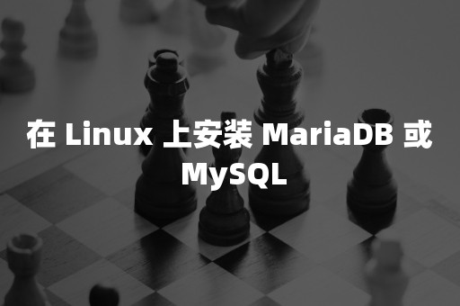 在 Linux 上安装 MariaDB 或 MySQL