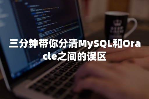 三分钟带你分清MySQL和Oracle之间的误区