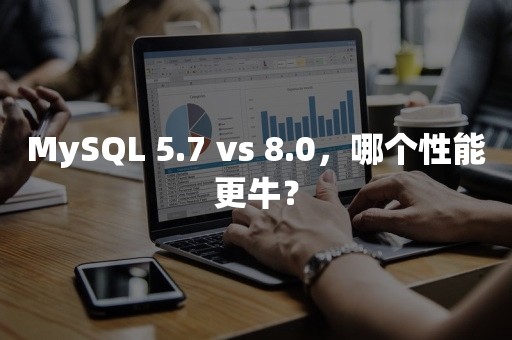 MySQL 5.7 vs 8.0，哪个性能更牛？