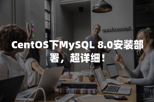 CentOS下MySQL 8.0安装部署，超详细！