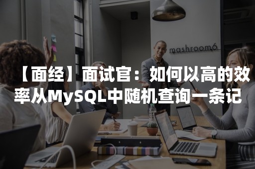 【面经】面试官：如何以高的效率从MySQL中随机查询一条记录？