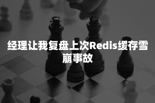 经理让我复盘上次Redis缓存雪崩事故