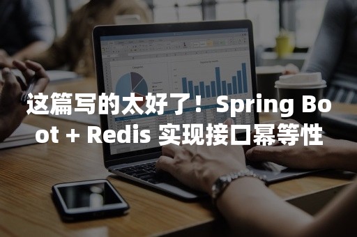 这篇写的太好了！Spring Boot + Redis 实现接口幂等性