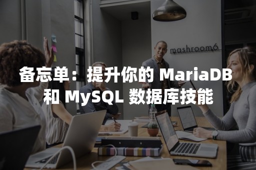 备忘单：提升你的 MariaDB 和 MySQL 数据库技能