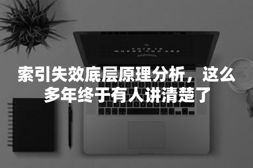 索引失效底层原理分析，这么多年终于有人讲清楚了