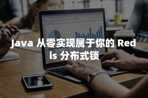 Java 从零实现属于你的 Redis 分布式锁