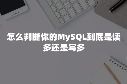 怎么判断你的MySQL到底是读多还是写多